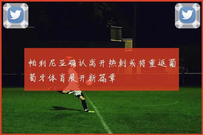 帕利尼亚确认离开热刺或将重返葡萄牙体育展开新篇章