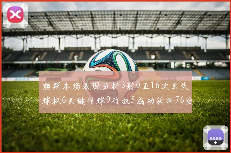 赖斯本场表现分析3射0正16次丢失球权6关键传球9对抗5成功获评76分