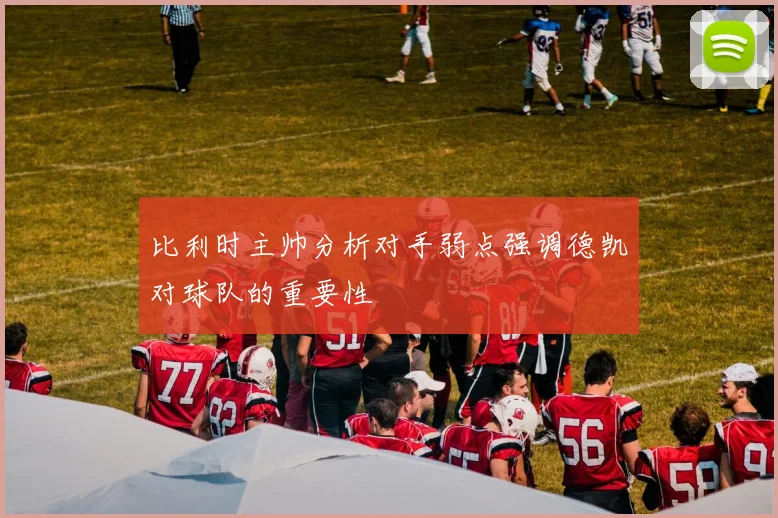 比利时主帅分析对手弱点强调德凯对球队的重要性