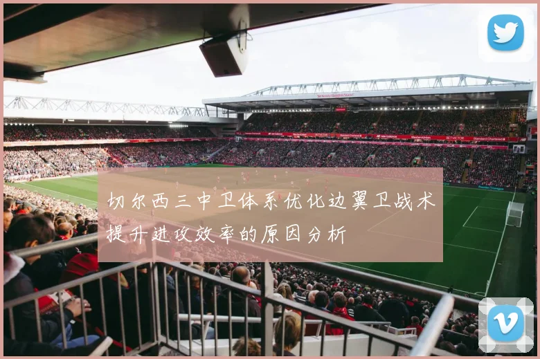 切尔西三中卫体系优化边翼卫战术提升进攻效率的原因分析
